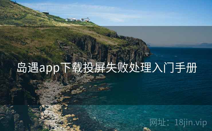 岛遇app下载投屏失败处理入门手册