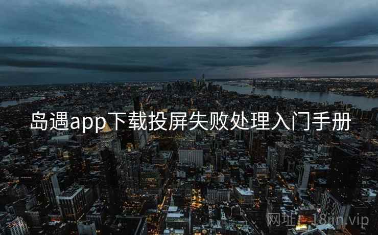 岛遇app下载投屏失败处理入门手册