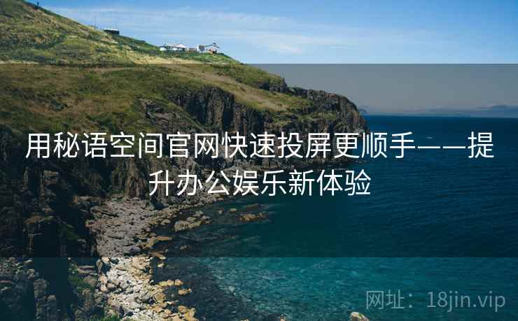 用秘语空间官网快速投屏更顺手——提升办公娱乐新体验
