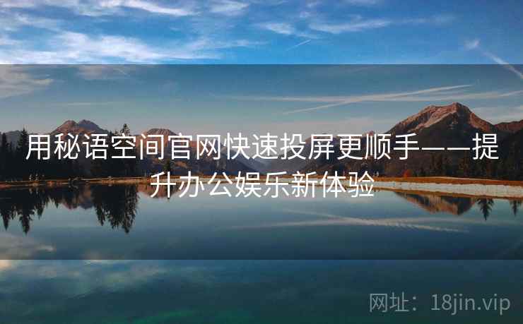 用秘语空间官网快速投屏更顺手——提升办公娱乐新体验