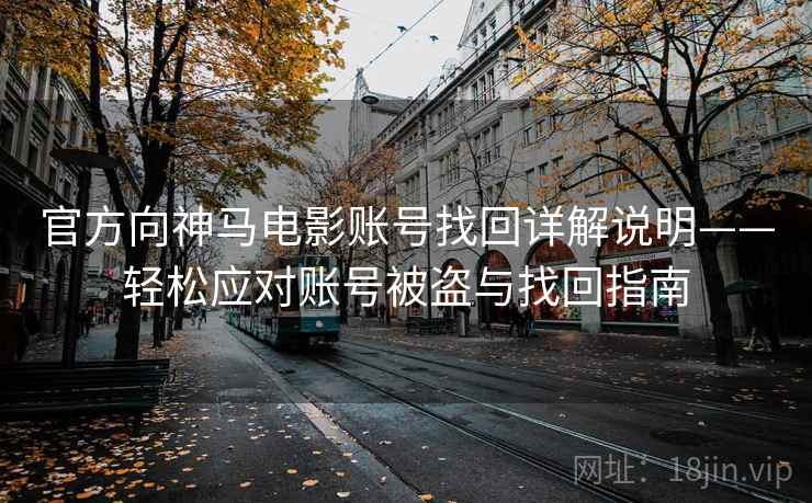 官方向神马电影账号找回详解说明——轻松应对账号被盗与找回指南