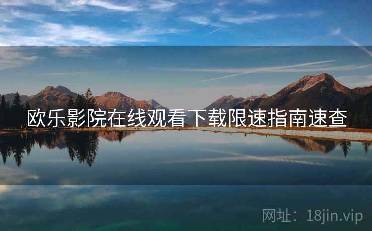 欧乐影院在线观看下载限速指南速查