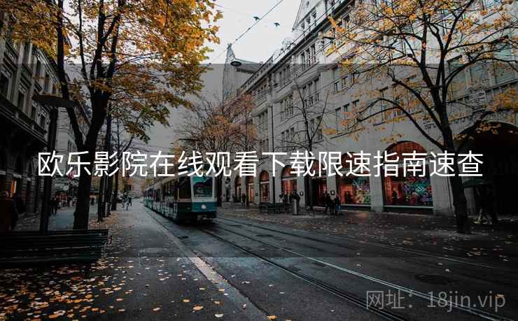 欧乐影院在线观看下载限速指南速查