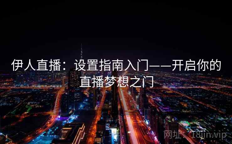 伊人直播：设置指南入门——开启你的直播梦想之门