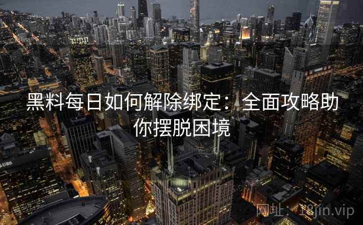 黑料每日如何解除绑定：全面攻略助你摆脱困境