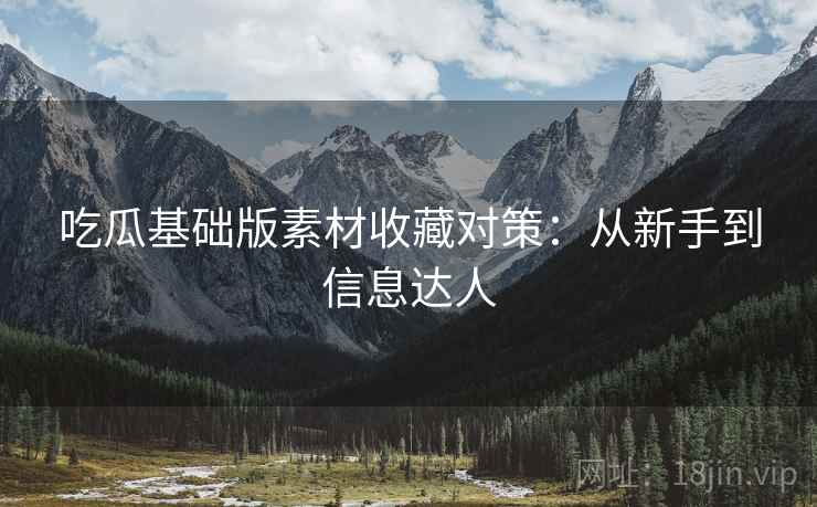 吃瓜基础版素材收藏对策：从新手到信息达人