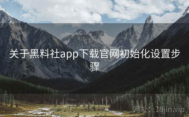关于黑料社app下载官网初始化设置步骤