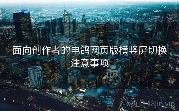 面向创作者的电鸽网页版横竖屏切换注意事项