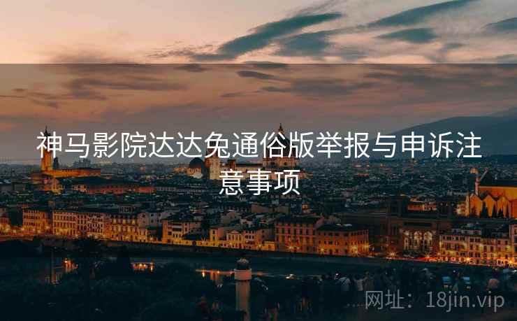 神马影院达达兔通俗版举报与申诉注意事项