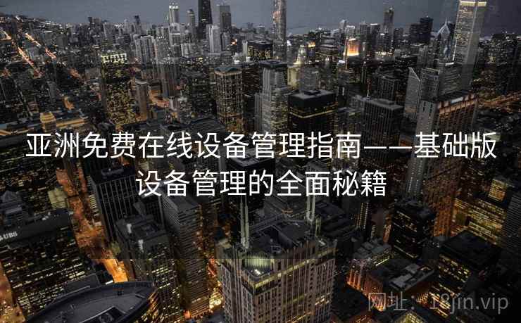 亚洲免费在线设备管理指南——基础版设备管理的全面秘籍