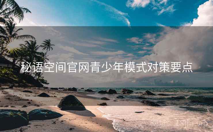 秘语空间官网青少年模式对策要点