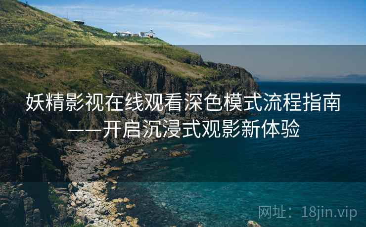 妖精影视在线观看深色模式流程指南——开启沉浸式观影新体验